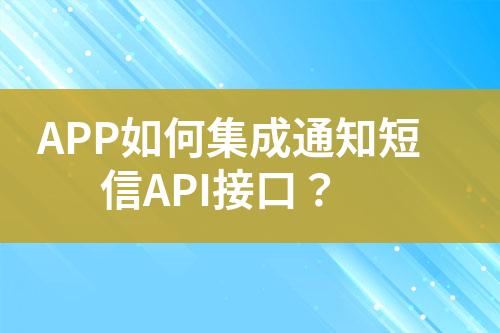 APP如何集成通知短信API接口？