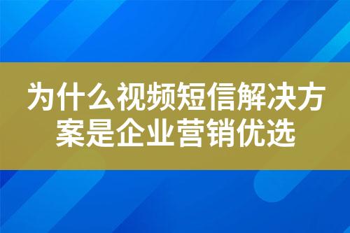 為什么視頻短信解決方案是企業(yè)營銷優(yōu)選