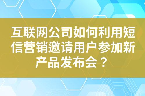 互聯(lián)網(wǎng)公司如何利用短信營銷邀請用戶參加新產(chǎn)品發(fā)布會？