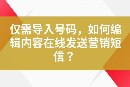 僅需導(dǎo)入號(hào)碼，如何編輯內(nèi)容在線發(fā)送營(yíng)銷短信？