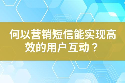 何以營銷短信能實現高效的用戶互動？