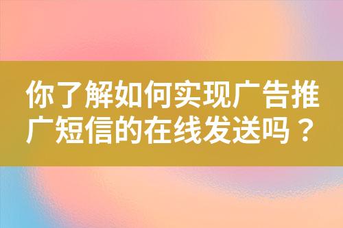 你了解如何實(shí)現(xiàn)廣告推廣短信的在線發(fā)送嗎？
