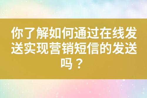 你了解如何通過在線發(fā)送實現(xiàn)營銷短信的發(fā)送嗎？