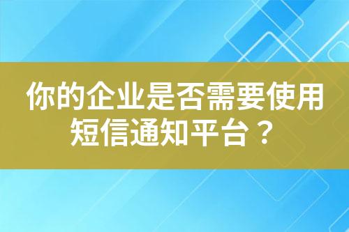 你的企業是否需要使用短信通知平臺？