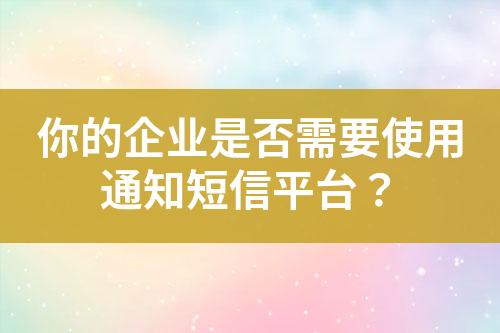 你的企業(yè)是否需要使用通知短信平臺？