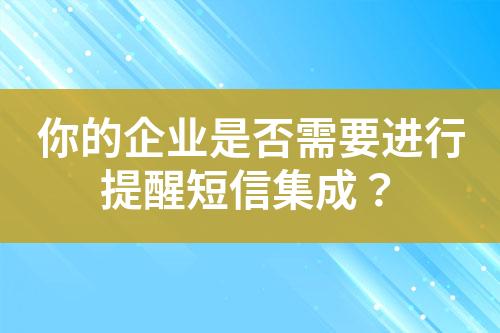 你的企業是否需要進行提醒短信集成？