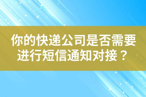 你的快遞公司是否需要進行短信通知對接？