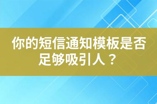 你的短信通知模板是否足夠吸引人？