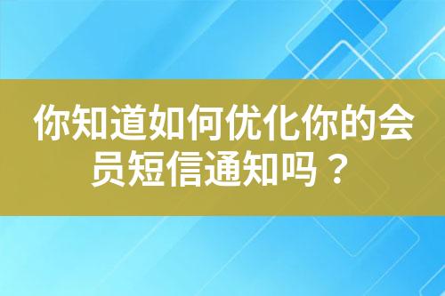 你知道如何優(yōu)化你的會(huì)員短信通知嗎？
