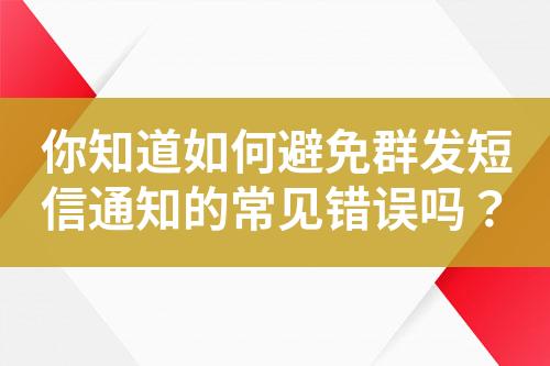 你知道如何避免群發短信通知的常見錯誤嗎？