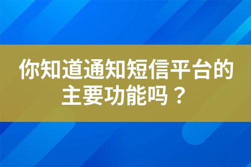 你知道通知短信平臺的主要功能嗎？