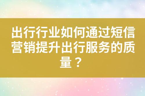 出行行業如何通過短信營銷提升出行服務的質量？
