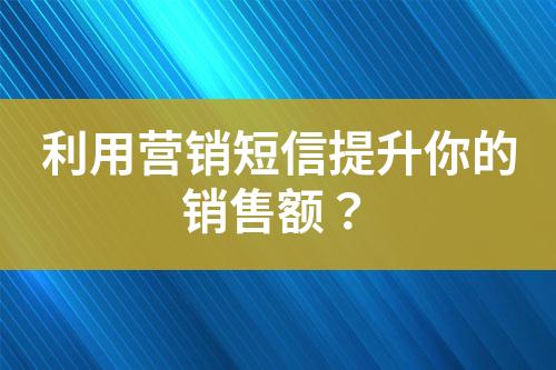 利用營銷短信提升你的銷售額？