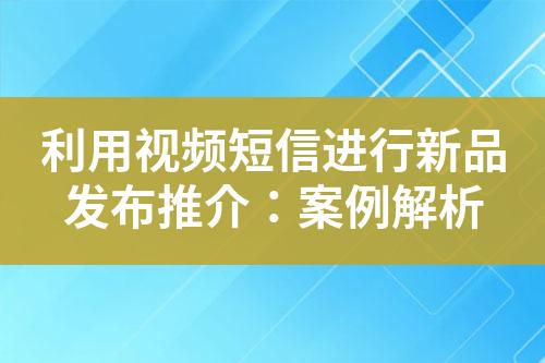 利用視頻短信進(jìn)行新品發(fā)布推介：案例解析