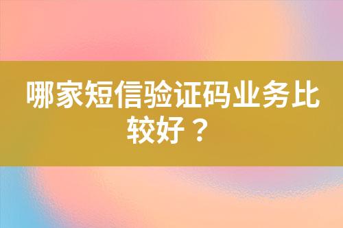 哪家短信驗(yàn)證碼業(yè)務(wù)比較好？