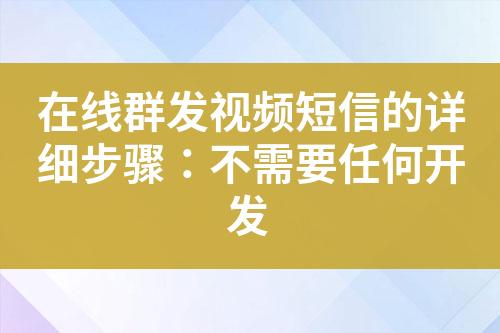 在線群發(fā)視頻短信的詳細(xì)步驟：不需要任何開(kāi)發(fā)