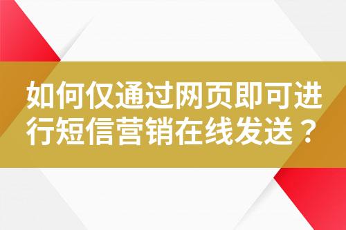 如何僅通過網頁即可進行短信營銷在線發送？