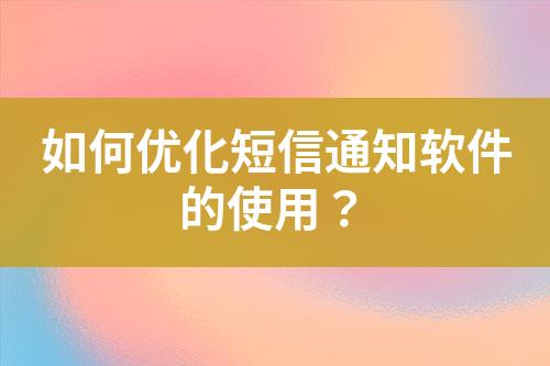 如何優化短信通知軟件的使用？