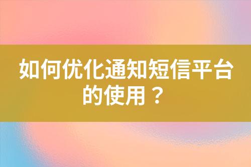 如何優化通知短信平臺的使用？