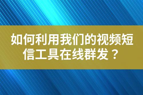 如何利用我們的視頻短信工具在線群發？