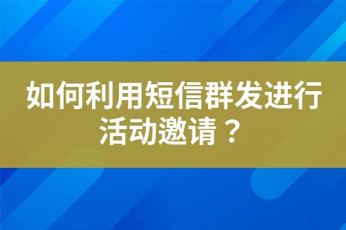 如何利用短信群發(fā)進行活動邀請？