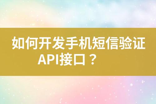 如何開發(fā)手機(jī)短信驗(yàn)證API接口？