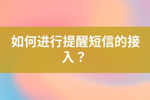 如何進(jìn)行提醒短信的接入？