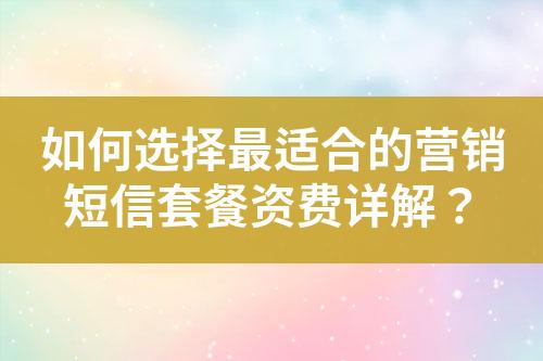 如何選擇最適合的營銷短信套餐資費(fèi)詳解？