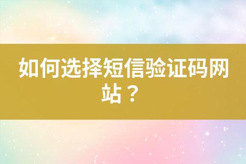 如何選擇短信驗(yàn)證碼網(wǎng)站？