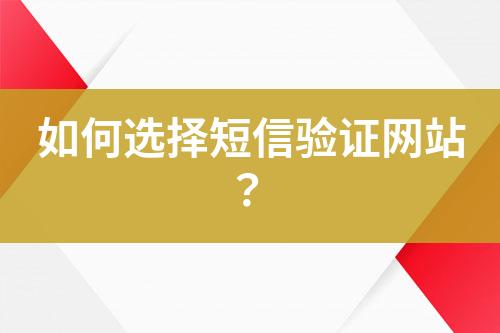 如何選擇短信驗證網(wǎng)站？