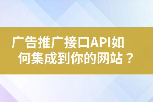 廣告推廣接口API如何集成到你的網(wǎng)站？