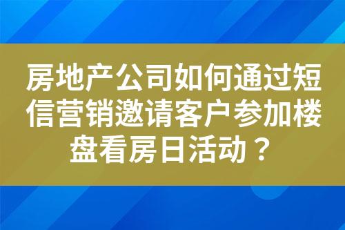 房地產(chǎn)公司如何通過(guò)短信營(yíng)銷邀請(qǐng)客戶參加樓盤看房日活動(dòng)？
