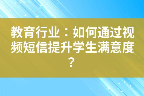 教育行業(yè)：如何通過視頻短信提升學(xué)生滿意度？
