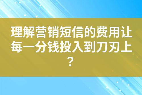 理解營銷短信的費用讓每一分錢投入到刀刃上？