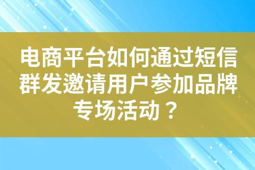 電商平臺如何通過短信群發(fā)邀請用戶參加品牌專場活動？