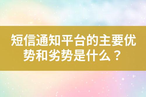 短信通知平臺(tái)的主要優(yōu)勢(shì)和劣勢(shì)是什么？