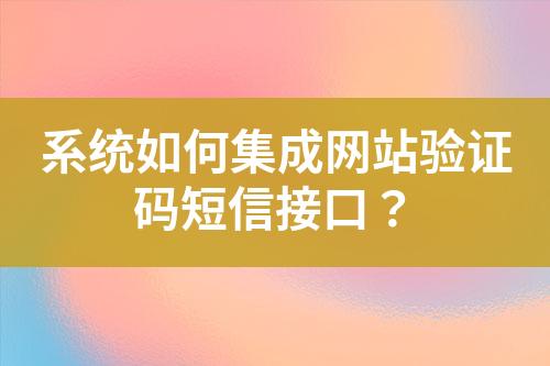 系統(tǒng)如何集成網(wǎng)站驗(yàn)證碼短信接口？