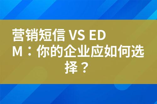 營銷短信 VS EDM：你的企業應如何選擇？