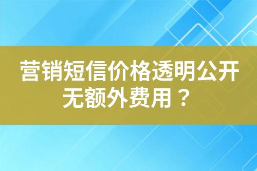 營銷短信價格透明公開無額外費用？