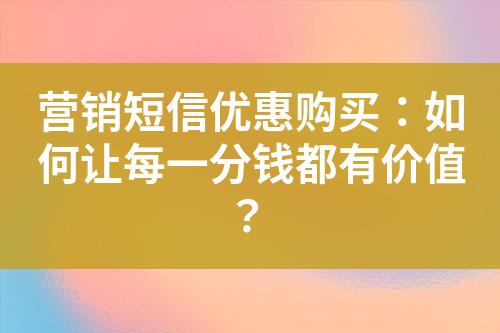營(yíng)銷短信優(yōu)惠購(gòu)買：如何讓每一分錢都有價(jià)值？