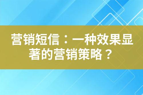 營銷短信：一種效果顯著的營銷策略？