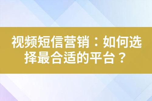 視頻短信營銷：如何選擇最合適的平臺？