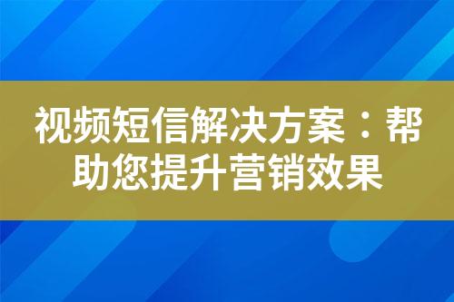 視頻短信解決方案：幫助您提升營(yíng)銷(xiāo)效果