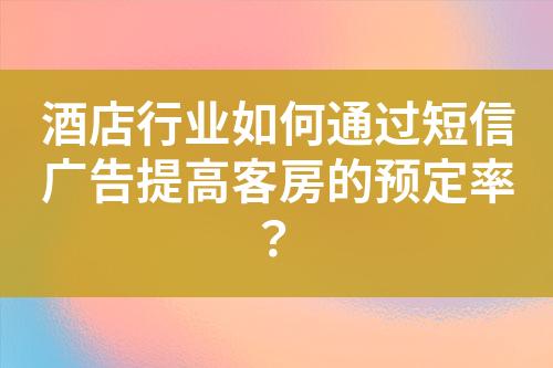酒店行業(yè)如何通過短信廣告提高客房的預(yù)定率？