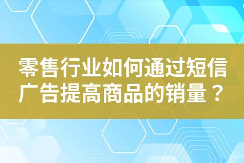 零售行業(yè)如何通過(guò)短信廣告提高商品的銷(xiāo)量？
