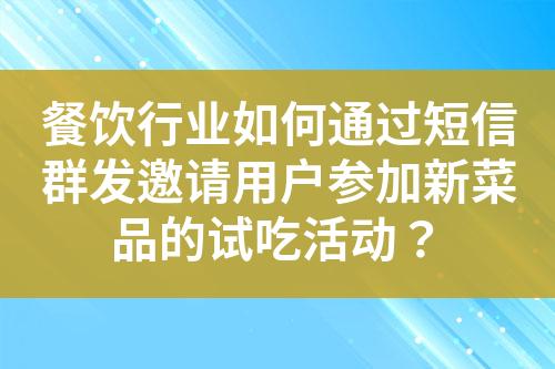 餐飲行業(yè)如何通過(guò)短信群發(fā)邀請(qǐng)用戶(hù)參加新菜品的試吃活動(dòng)？